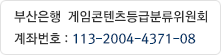 부산은행:게임콘텐츠등급분류위원회 계좌번호 : 113-2004-4371-08